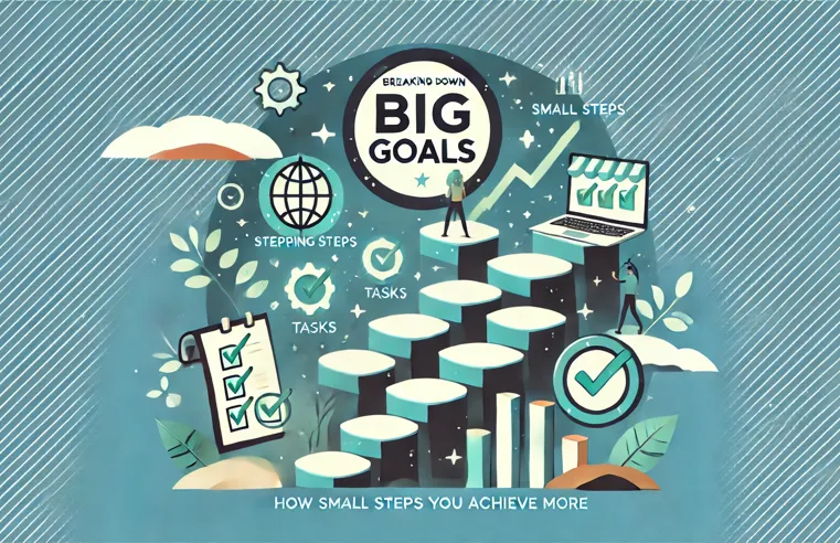 Breaking Down Big Goals: How Small Steps Can Help You Achieve More